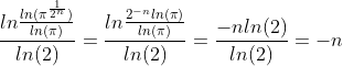 \frac{ln\frac{ln({\pi^{\frac{1}{2^n}})}}{ln (\pi)}}{ln(2)}=\frac{ln\frac{{2^{-n}}ln({\pi)}}{ln (\pi)}}{ln(2)}=\frac{-n ln(2)}{ln(2)}=-n